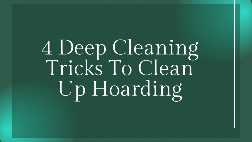 4 Deep Cleaning Tricks To Clean Up Hoarding