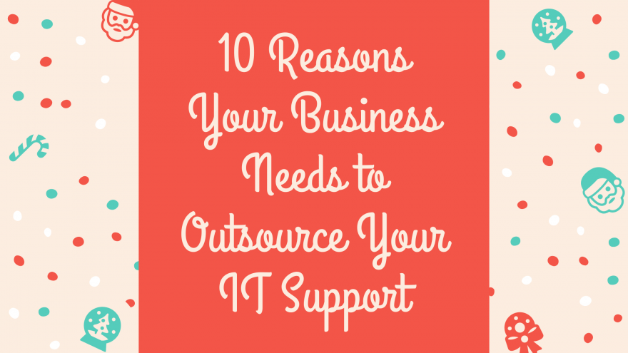 10 Reasons Your Business Needs to Outsource Your IT Support