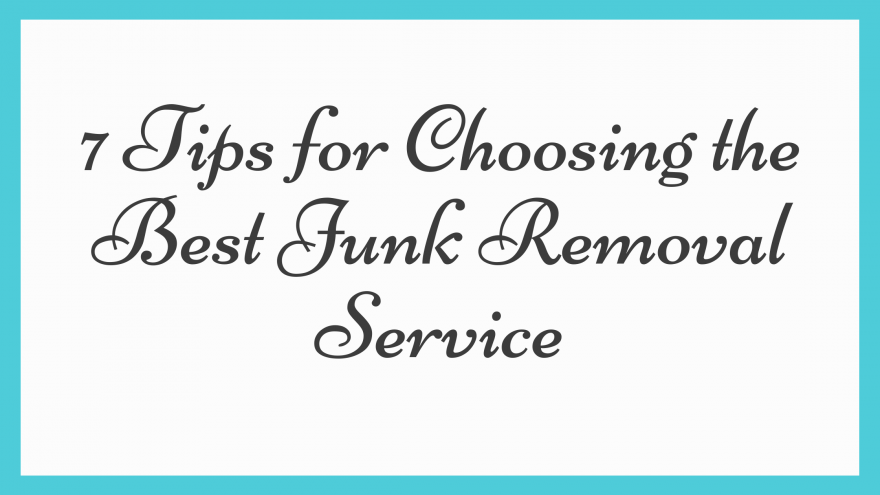 7 Tips for Choosing the Best Junk Removal Service