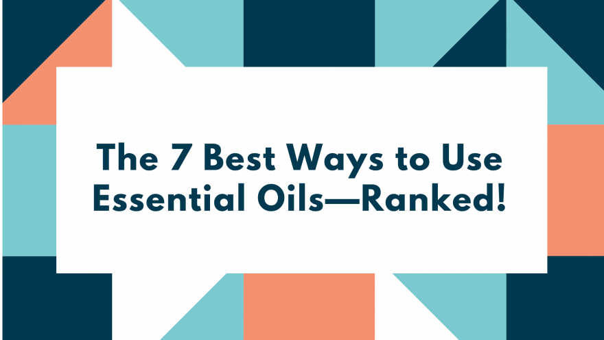 The 7 Best Ways to Use Essential Oils—Ranked!