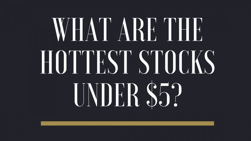 What Are the Hottest Stocks Under $5