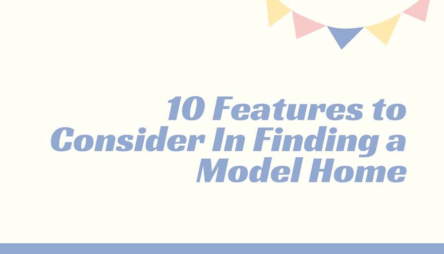 10 Features to Consider In Finding a Model Home
