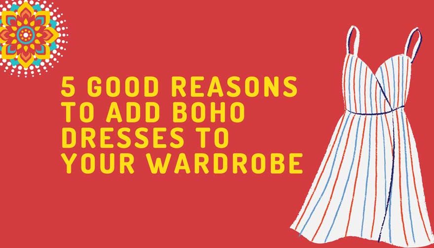 5 Good Reasons To Add Boho Dresses To Your Wardrobe