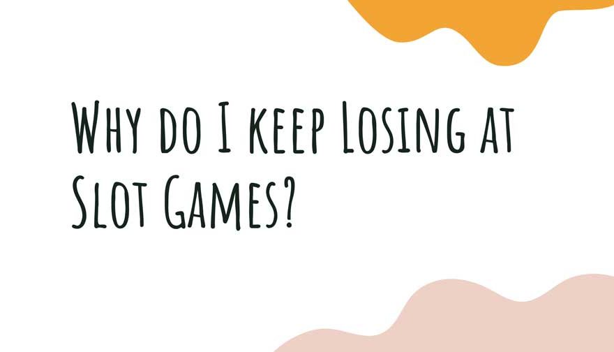 Why do I keep Losing at Slot Games