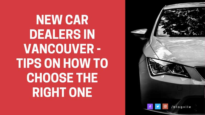 New Car Dealers In Vancouver - Tips On How To Choose The Right One