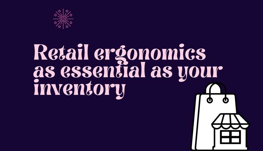Retail ergonomics as essential as your inventory