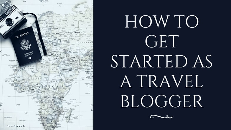 How To Get Started As a Travel Blogger