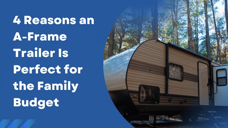 4 Reasons an A-Frame Trailer Is Perfect for the Family Budget