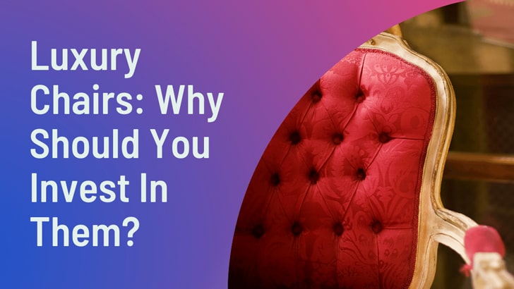 Luxury Chairs Why Should You Invest In Them