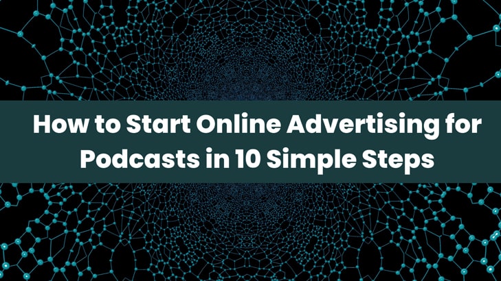 How to Start Online Advertising for Podcasts in 10 Simple Steps