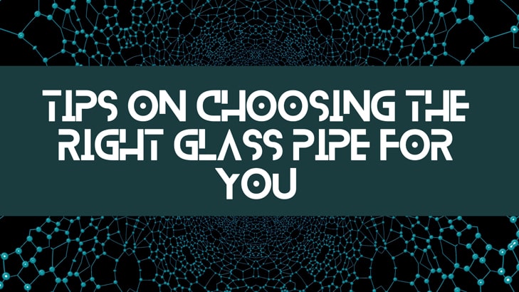 Tips on Choosing the Right Glass Pipe for You